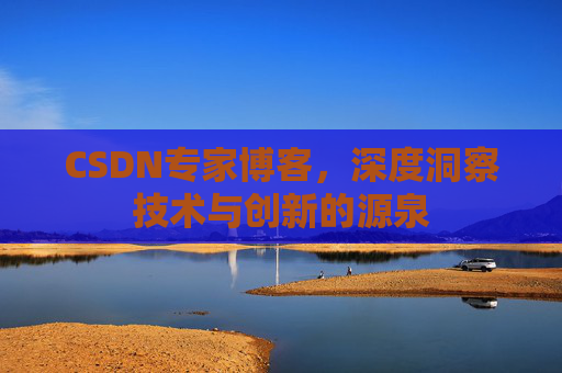 CSDN专家博客,深度洞察技术与创新的源泉